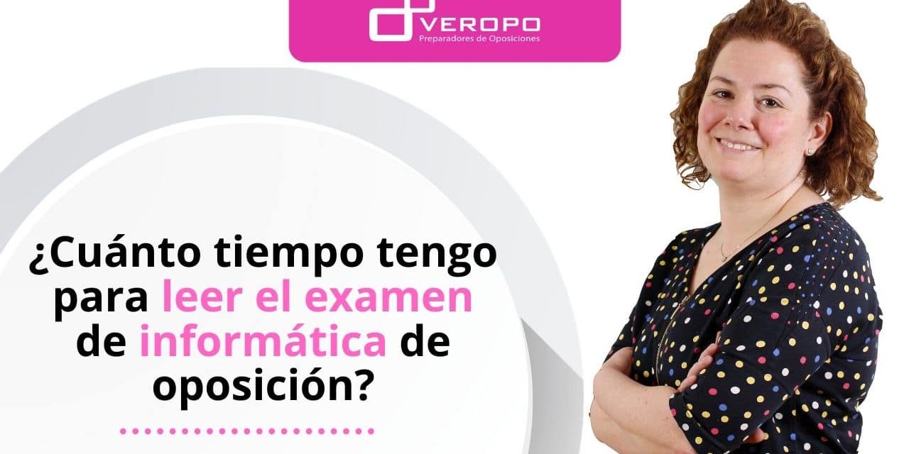 ¿Cuánto tiempo tengo para leer el examen de informática de oposición?