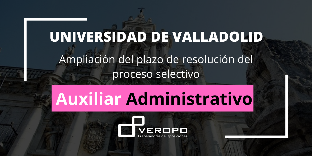 2021-04-28 Ampliado el plazo de resolución del proceso selectivo para Auxiliar Administrativo de la Universidad de Valladolid