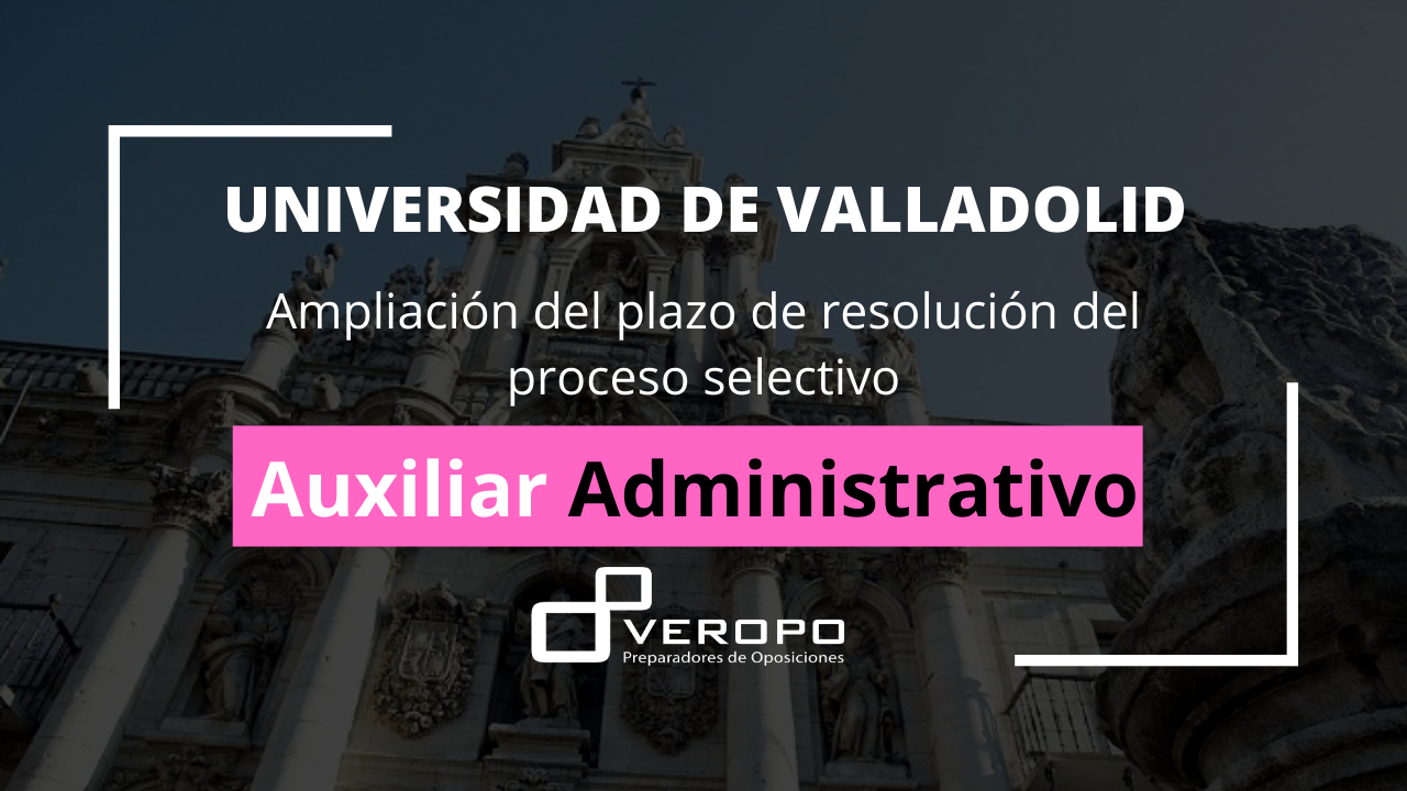2021-04-28 Ampliado el plazo de resolución del proceso selectivo para Auxiliar Administrativo de la Universidad de Valladolid